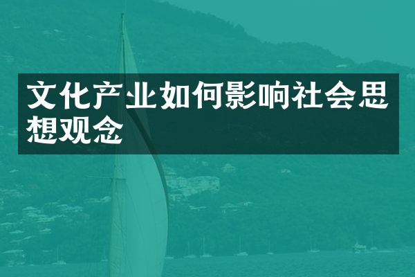 文化产业如何影响社会思想观念