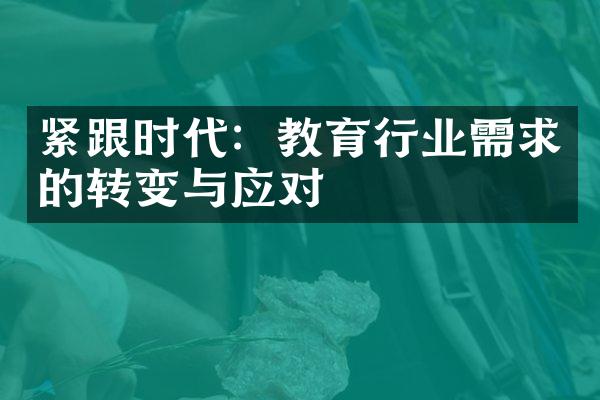 紧跟时代：教育行业需求的转变与应对