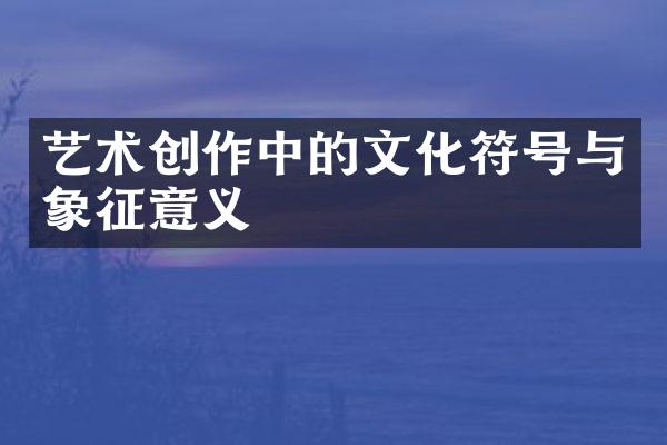 艺术创作中的文化符号与象征意义