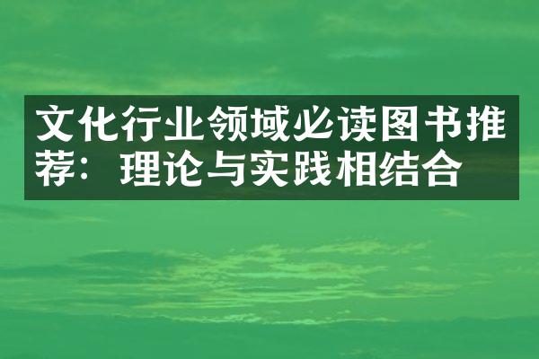 文化行业领域必读图书推荐：理论与实践相结合