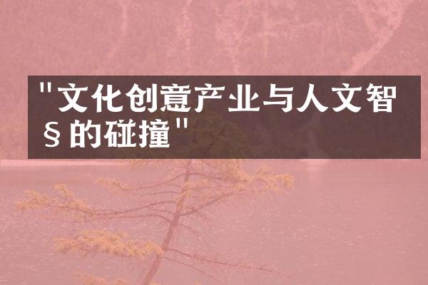 "文化创意产业与人文智慧的碰撞"