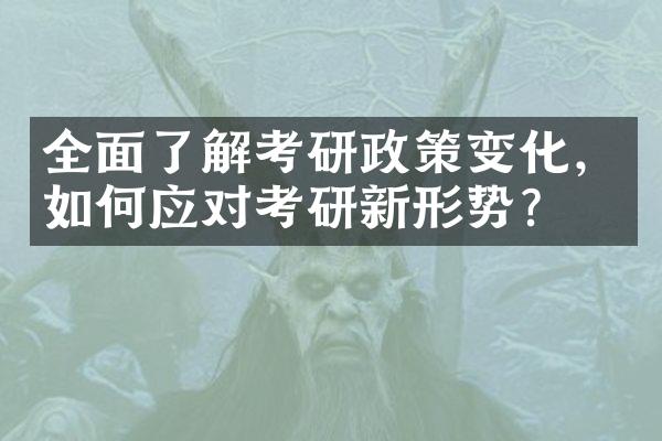 全面了解考研政策变化，如何应对考研新形势？