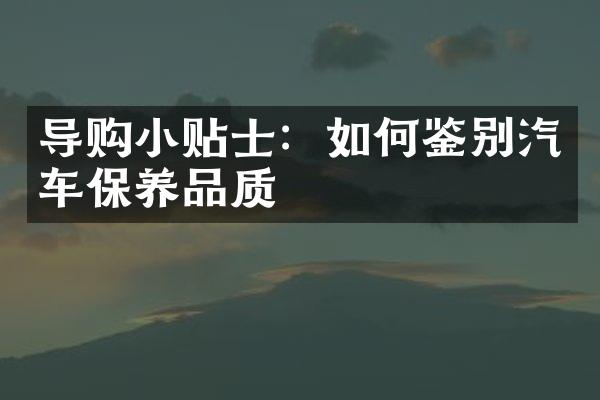 导购小贴士：如何鉴别汽车保养品质