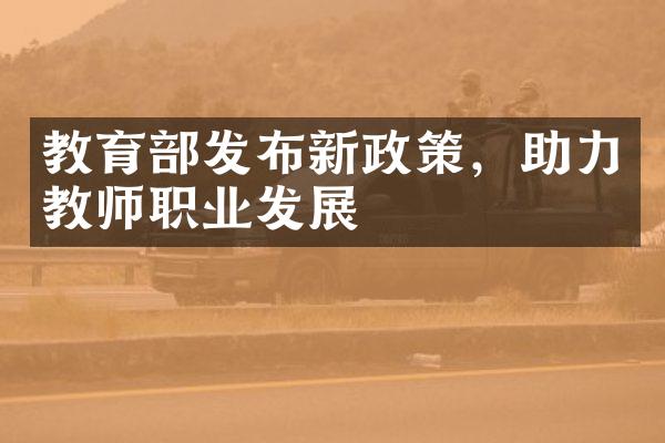 教育部发布新政策，助力教师职业发展