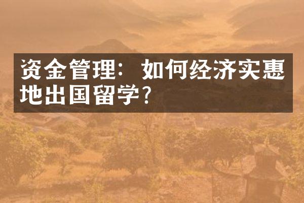 资金管理：如何经济实惠地出国留学？