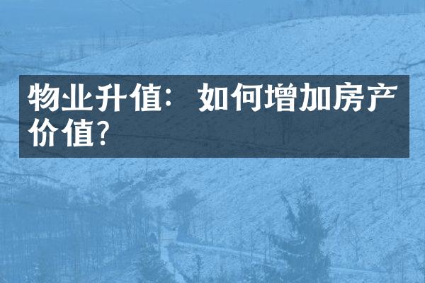 物业升值：如何增加房产价值？