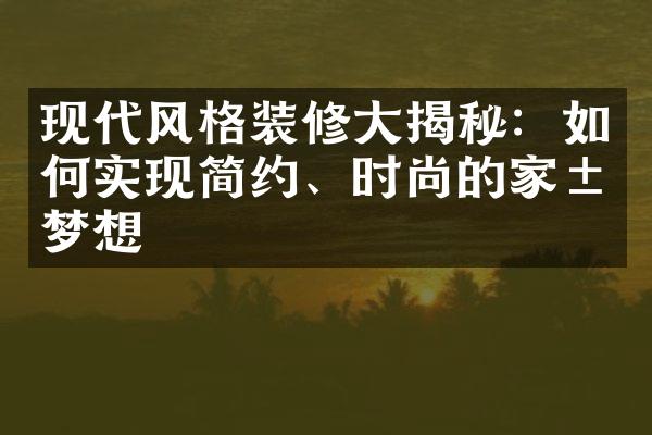 现代风格装修大揭秘：如何实现简约、时尚的家居梦想