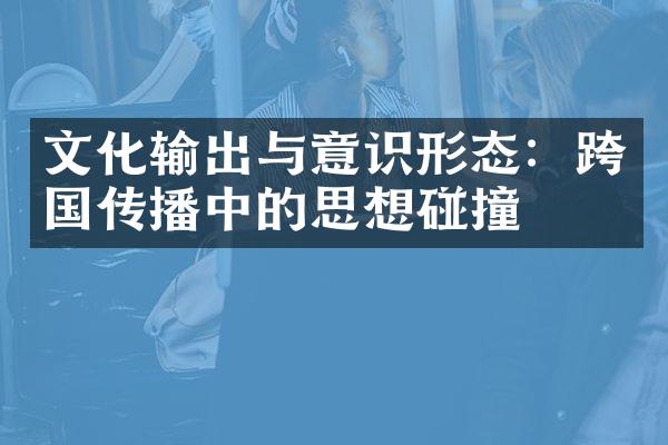 文化输出与意识形态：跨国传播中的思想碰撞