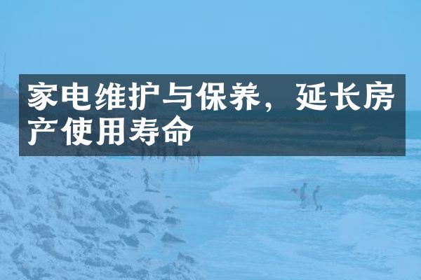 家电维护与保养，延长房产使用寿命