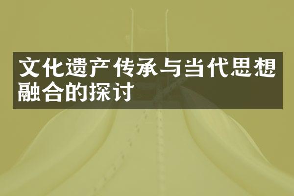 文化遗产传承与当代思想融合的探讨