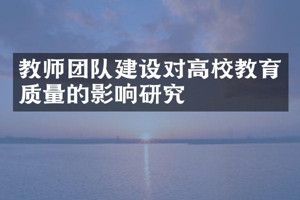 教师团队对高校教育质量的影响研究