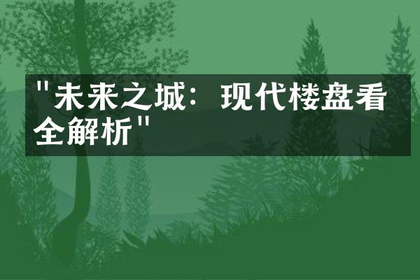 "未来之城：现代楼盘看点全解析"