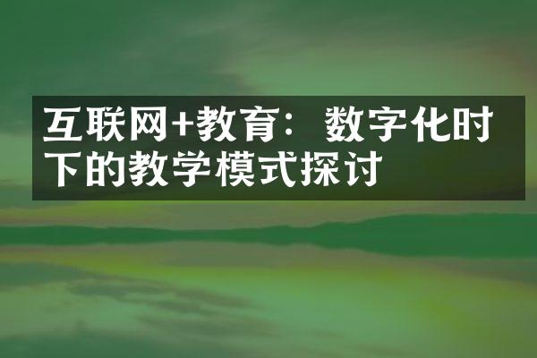 互联网+教育：数字化时代下的教学模式探讨