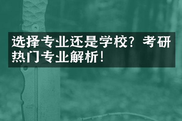 选择专业还是学校？考研热门专业解析！