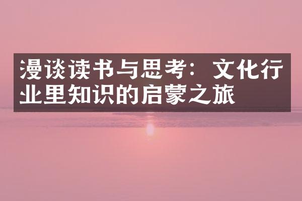 漫谈读书与思考：文化行业里知识的启蒙之旅