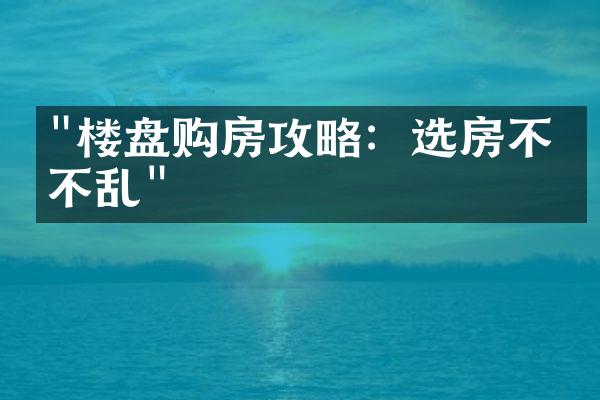 "楼盘购房攻略：选房不慌不乱"