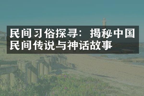 民间习俗探寻：揭秘中国民间传说与神话故事