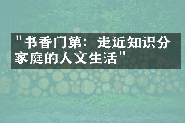 "书香门第：走近知识分子家庭的人文生活"