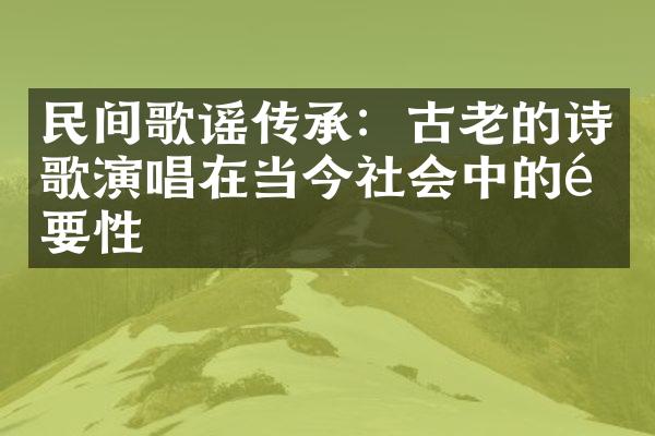 民间歌谣传承：古老的诗歌演唱在当今社会中的重要性