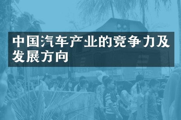 中国汽车产业的竞争力及发展方向