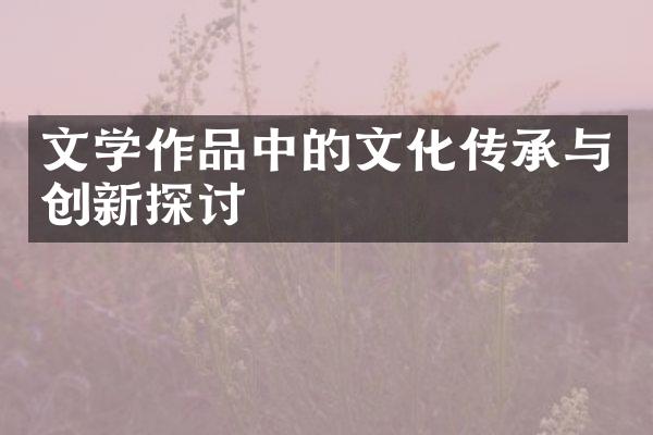 文学作品中的文化传承与创新探讨