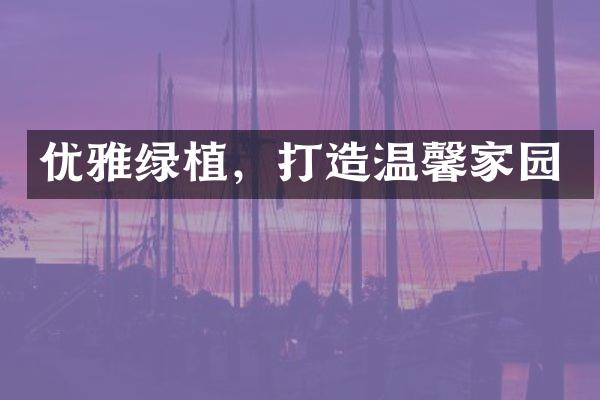 优雅绿植，打造温馨家园