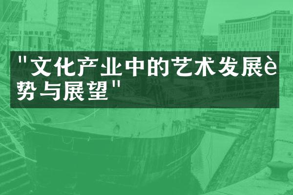 "文化产业中的艺术发展趋势与展望"