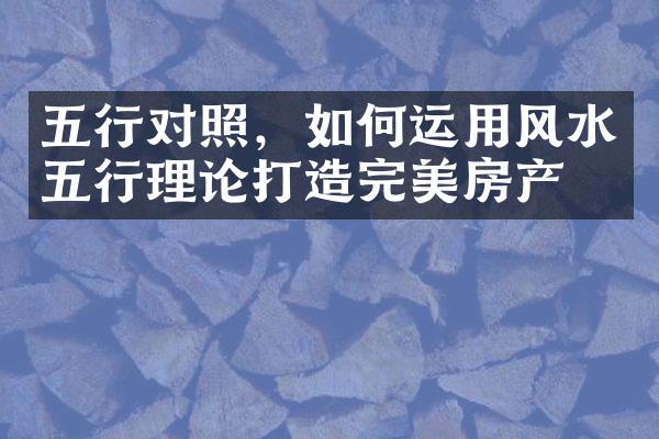 五行对照，如何运用风水五行理论打造完美房产？