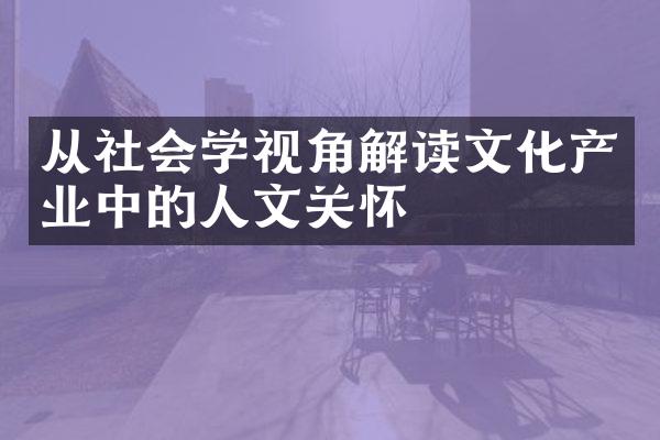 从社会学视角解读文化产业中的人文关怀