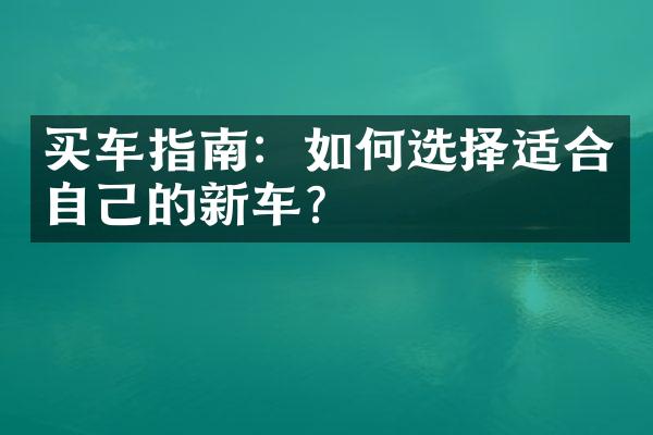 买车指南：如何选择适合自己的新车？