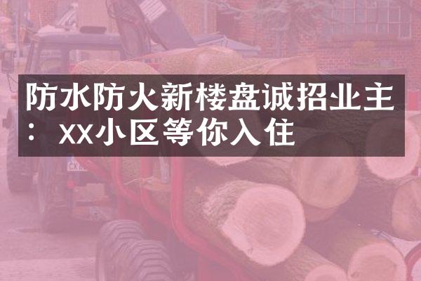 防水防火新楼盘诚招业主：xx小区等你入住