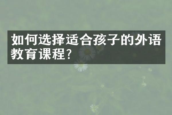 如何选择适合孩子的外语教育课程？