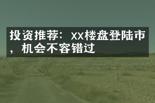 投资推荐：xx楼盘登陆市场，机会不容错过