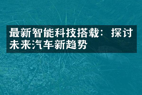 最新智能科技搭载：探讨未来汽车新趋势