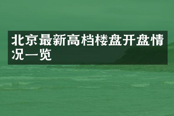 北京最新高档楼盘开盘情况一览