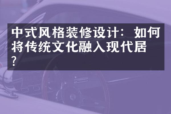 中式风格装修设计：如何将传统文化融入现代居所？