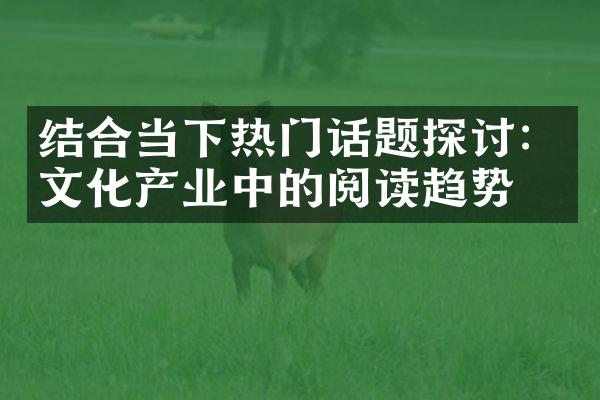 结合当下热门话题探讨：文化产业中的阅读趋势