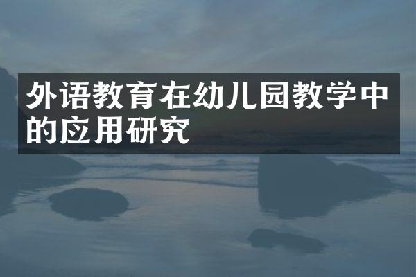 外语教育在幼儿园教学中的应用研究