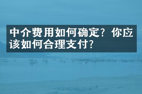 中介费用如何确定？你应该如何合理支付？