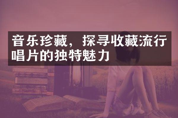 音乐珍藏，探寻收藏流行唱片的独特魅力