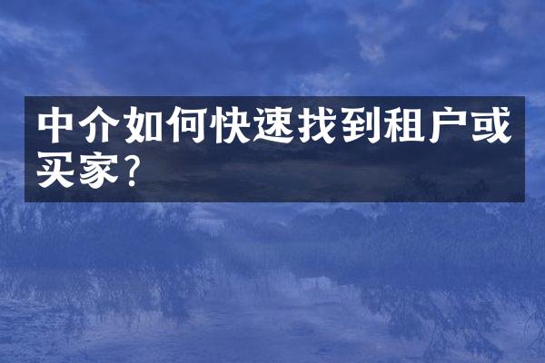 中介如何快速找到租户或买家？