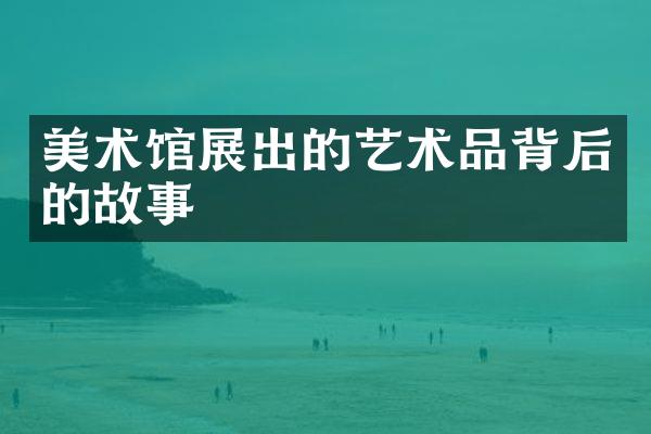 美术馆展出的艺术品背后的故事