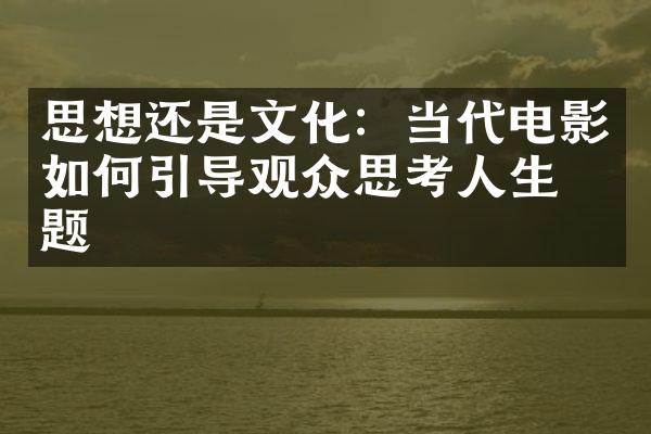 思想还是文化：当代电影如何引导观众思考人生命题