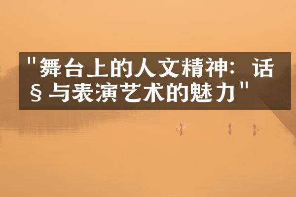 "舞台上的人文精神：话剧与表演艺术的魅力"