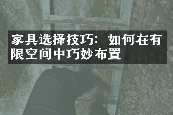 家具选择技巧：如何在有限空间中巧妙布置