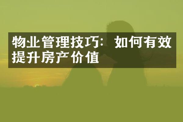 物业管理技巧：如何有效提升房产价值