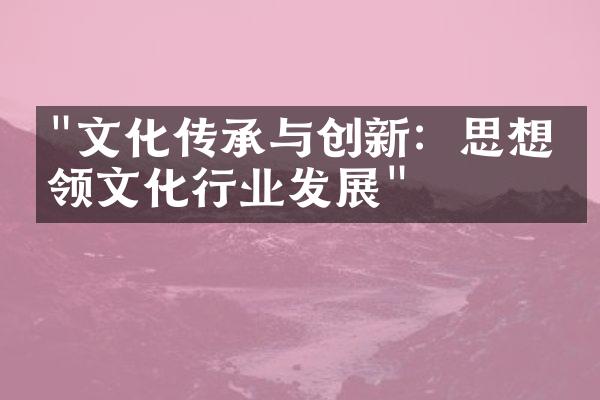 "文化传承与创新：思想引领文化行业发展"