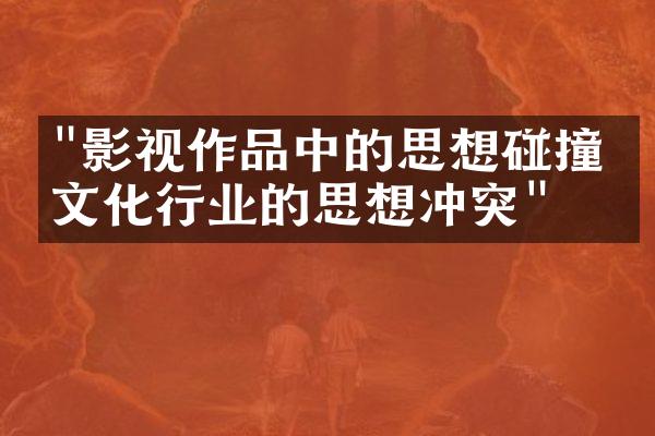 "影视作品中的思想碰撞：文化行业的思想冲突"