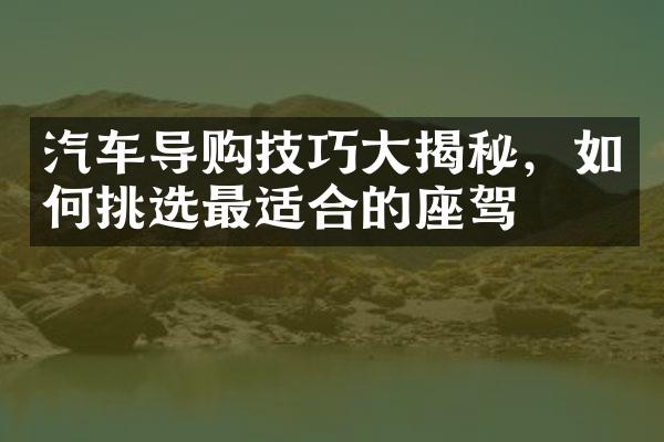 汽车导购技巧大揭秘，如何挑选最适合的座驾