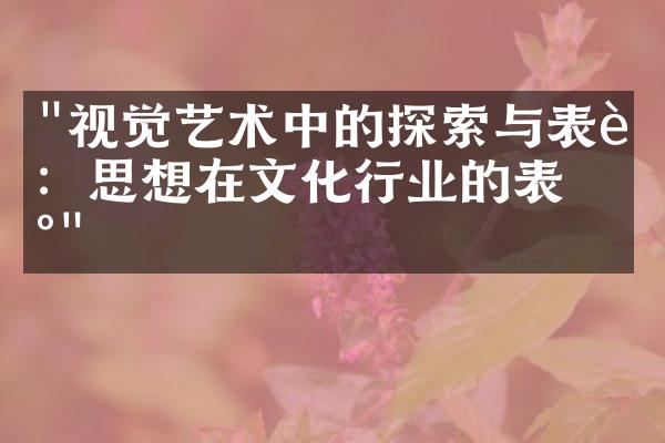 "视觉艺术中的探索与表达：思想在文化行业的表现"